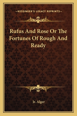 Rufus and Rose or the Fortunes of Rough and Ready - Alger, Horatio, Jr.