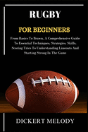 Rugby for Beginners: From Basics To Brawn, A Comprehensive Guide To Essential Techniques, Strategies, Skills, Scoring Tries To Understanding Lineouts And Starting Strong In The Game