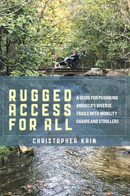 Rugged Access for All: A Guide for Pushiking America's Diverse Trails with Mobility Chairs and Strollers - Kain, Christopher