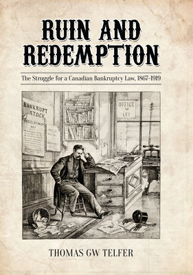 Ruin and Redemption: The Struggle for a Canadian Bankruptcy Law, 1867-1919 - Telfer, Thomas G W