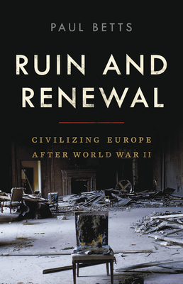 Ruin and Renewal: Civilizing Europe After World War II - Betts, Paul