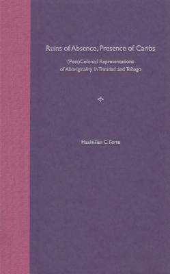 Ruins of Absence, Presence of Caribs: (Post)Colonial Representations of Aboriginality in Trinidad and Tobago - Forte, Maximilian C