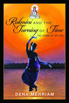 Rukmini and the Turning of Time: The Dawn of an Era - Merriam, Dena