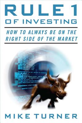 Rule 1 of Investing: How to Always Be on the Right Side of the Market - Turner, Mike