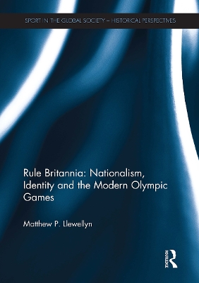 Rule Britannia: Nationalism, Identity and the Modern Olympic Games - Llewellyn, Matthew