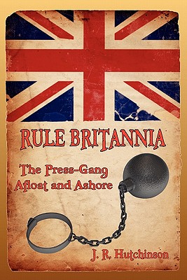 Rule Britannia: The Press-Gang Afloat and Ashore - Hutchinson, J R