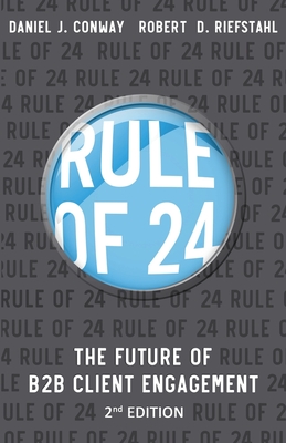Rule of 24: The Future of B2B Client Engagement - Conway, Daniel J, and Riefstahl, Robert