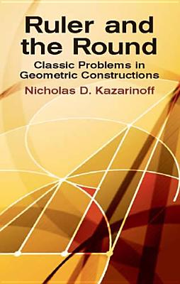 Ruler and the Round: Classic Problems in Geometric Constructions - Kazarinoff, Nicholas D