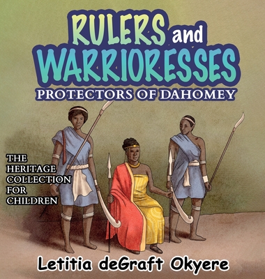 Rulers and Warrioresses: Protectors of Dahomey - Degraft Okyere, Letitia