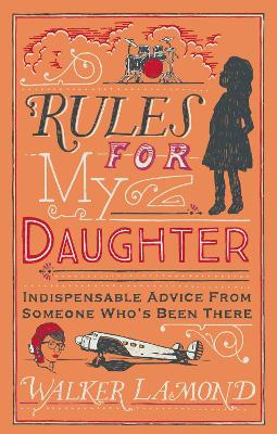 Rules for My Daughter: Indispensable Advice From Someone Who's Been There - Lamond, Walker