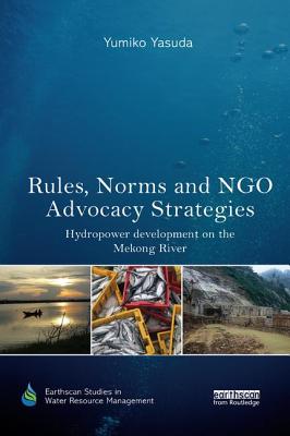 Rules, Norms and NGO Advocacy Strategies: Hydropower Development on the Mekong River - Yasuda, Yumiko