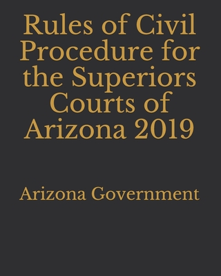 Rules of Civil Procedure for the Superiors Courts of Arizona 2019 - Lee, Jason (Editor), and Government, Arizona
