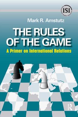 Rules of the Game: A Primer on International Relations - Amstutz, Mark R