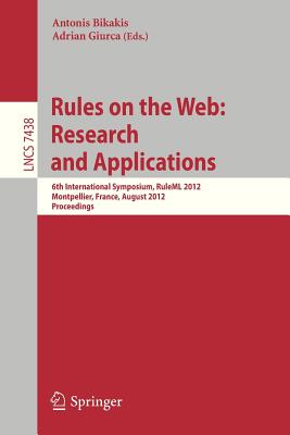 Rules on the Web: Research and Applications: 6th International Symposium, Ruleml 2012, Montpellier, France, August 27-29, 2012. Proceedings - Bikakis, Antonis (Editor), and Giurca, Adrian (Editor)