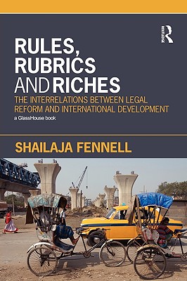 Rules, Rubrics and Riches: The Interrelations between Legal Reform and International Development - Fennell, Shailaja