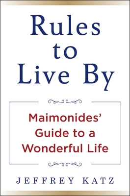 Rules to Live by: Maimonides' Guide to a Wonderful Life - Katz, Jeffrey