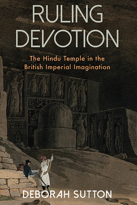 Ruling Devotion: The Hindu Temple in the British Imperial Imagination - Sutton, Deborah