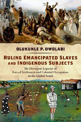 Ruling Emancipated Slaves and Indigenous Subjects: The Divergent Legacies of Forced Settlement and Colonial Occupation in the Global South - Owolabi, Olukunle P