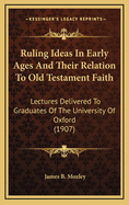 Ruling Ideas in Early Ages and Their Relation to Old Testament Faith: Lectures Delivered to Graduates of the University of Oxford