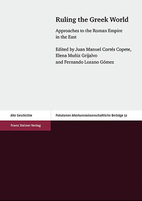 Ruling the Greek World: Approaches to the Roman Empire in the East - Cortes Copete, Juan Manuel (Editor), and Muniz Grijalvo, Elena (Editor), and Lozano Gomez, Fernando (Editor)