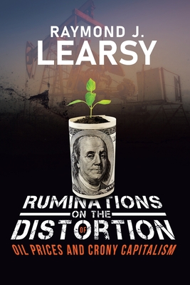 Ruminations on the Distortion of Oil Prices and Crony Capitalism: Selected Writings - Learsy, Raymond J