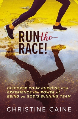 Run the Race!: Discover Your Purpose and Experience the Power of Being on God's Winning Team - Caine, Christine