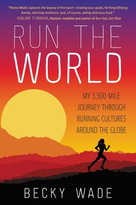Run the World: My 3,500-Mile Journey Through Running Cultures Around the Globe - Wade, Becky