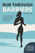 Run Through Barriers: How overcoming obstacles to running will transform your health, boost your energy, and rewind your fitness age.