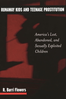 Runaway Kids and Teenage Prostitution: America's Lost, Abandoned, and Sexually Exploited Children - Flowers, R Barri