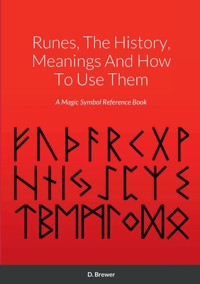 Runes, The History, Meanings And How To Use Them: A Magic Symbol Reference Book - Brewer, D