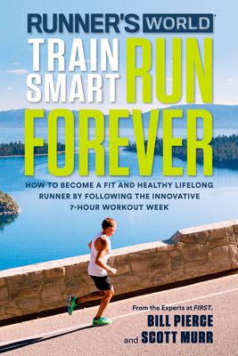 Runner's World Train Smart, Run Forever: How to Become a Fit and Healthy Lifelong Runner by Following the Innovative 7-Hour Workout Week - Pierce, Bill, and Murr, Scott, and Editors of Runner's World Maga
