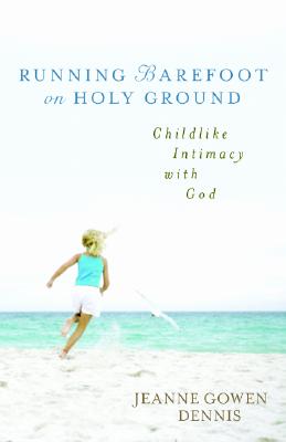 Running Barefoot on Holy Ground: Childlike Intimacy with God - Dennis, Jeanne Gowen