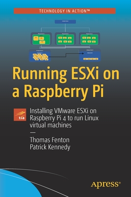 Running ESXi on a Raspberry Pi: Installing VMware ESXi on Raspberry Pi 4 to run Linux virtual machines - Fenton, Thomas, and Kennedy, Patrick