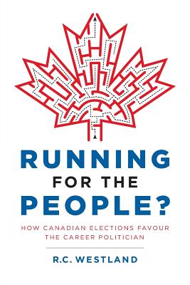 Running for the People?: How Canadian Elections Favour the Career Politician - Westland, R C