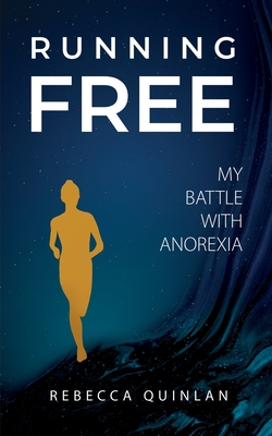 Running Free: My Battle With Anorexia - Quinlan, Rebecca