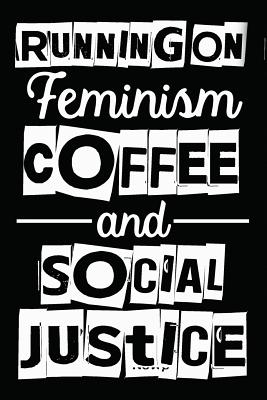 Running On Feminism Coffee And Social Justice: Feminism & Coffee Gifts For Women, Novelty Social Justice & Coffee Lover Themed Journal Notebook - I Live to Journal, and Not Only Journals