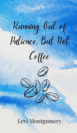 Running Out of Patience, But Not Coffee