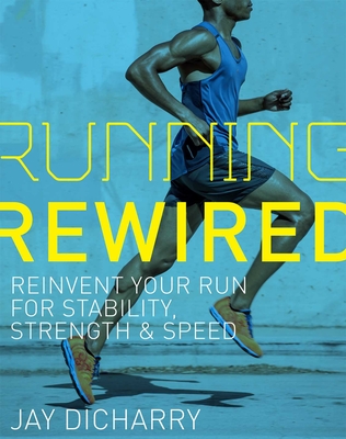 Running Rewired: Reinvent Your Run for Stability, Strength, and Speed - Dicharry, Jay