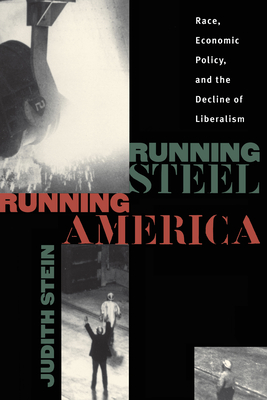 Running Steel, Running America: Race, Economic Policy, and the Decline of Liberalism - Stein, Judith