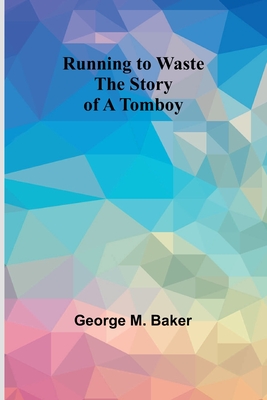 Running to Waste: The Story of a Tomboy - Baker, George M