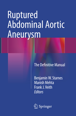 Ruptured Abdominal Aortic Aneurysm: The Definitive Manual - Starnes, Benjamin W (Editor), and Mehta, Manish (Editor), and Veith, Frank J (Editor)