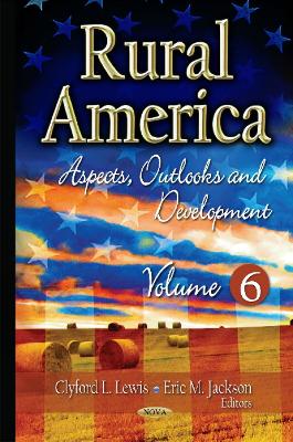 Rural America: Aspects, Outlooks & Development -- Volume 6 - Lewis, Clyford L (Editor), and Jackson, Eric M (Editor)