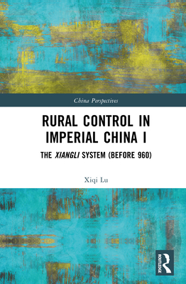 Rural Control in Imperial China I: The Xiangli System (Before 960) - Lu, Xiqi