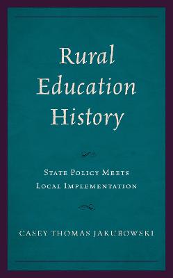 Rural Education History: State Policy Meets Local Implementation - Jakubowski, Casey Thomas