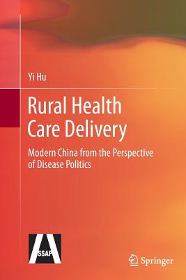 Rural Health Care Delivery: Modern China from the Perspective of Disease Politics - Hu, Yi