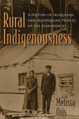 Rural Indigenousness: A History of Iroquoian and Algonquian Peoples of the Adirondacks - Otis, Melissa