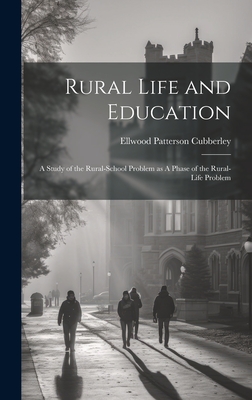 Rural Life and Education: A Study of the Rural-school Problem as A Phase of the Rural-life Problem - Cubberley, Ellwood Patterson 1868-1941 (Creator)