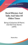 Rural Rhymes And Talks And Tales Of Olden Times: Being A Collection Of Poems And Old-Time Stories (1893)