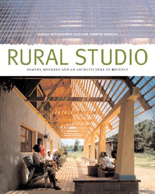 Rural Studio: Samuel Mockbee and an Architecture of Decency - Dean, Andrea Oppenheimer, and Chua, Lawrence (Contributions by), and Hursley, Timothy (Photographer)