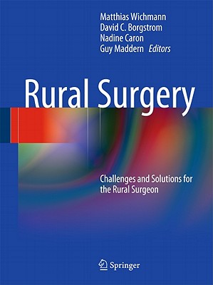 Rural Surgery: Challenges and Solutions for the Rural Surgeon - Wichmann, Matthias (Editor), and Borgstrom, David C (Editor), and Caron, Nadine R (Editor)